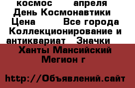 1.1) космос : 12 апреля - День Космонавтики › Цена ­ 49 - Все города Коллекционирование и антиквариат » Значки   . Ханты-Мансийский,Мегион г.